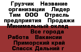 Грузчик › Название организации ­ Лидер Тим, ООО › Отрасль предприятия ­ Продажи › Минимальный оклад ­ 14 000 - Все города Работа » Вакансии   . Приморский край,Спасск-Дальний г.